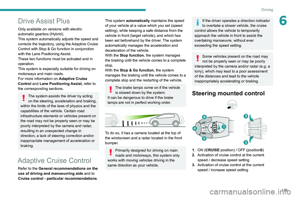 PEUGEOT 5008 2020 Owners Manual 139
Driving
6Drive Assist Plus
Only available on versions with electric
automatic gearbox (Hybrid).
This system automatically adjusts the speed and
corrects the trajectory, using the Adaptive Cruis PEUGEOT 5008 2020 Owners Manual 139
Driving
6Drive Assist Plus
Only available on versions with electric
automatic gearbox (Hybrid).
This system automatically adjusts the speed and
corrects the trajectory, using the Adaptive Cruis
