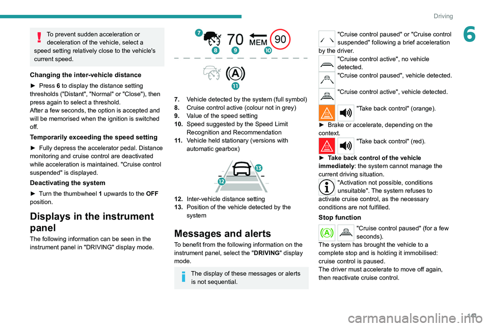 PEUGEOT 5008 2020 Owners Manual 141
Driving
6To prevent sudden acceleration or deceleration of the vehicle, select a
speed setting relatively close to the vehicle's
current speed.
Changing the inter-vehicle distance
► Press PEUGEOT 5008 2020 Owners Manual 141
Driving
6To prevent sudden acceleration or deceleration of the vehicle, select a
speed setting relatively close to the vehicle's
current speed.
Changing the inter-vehicle distance
► Press