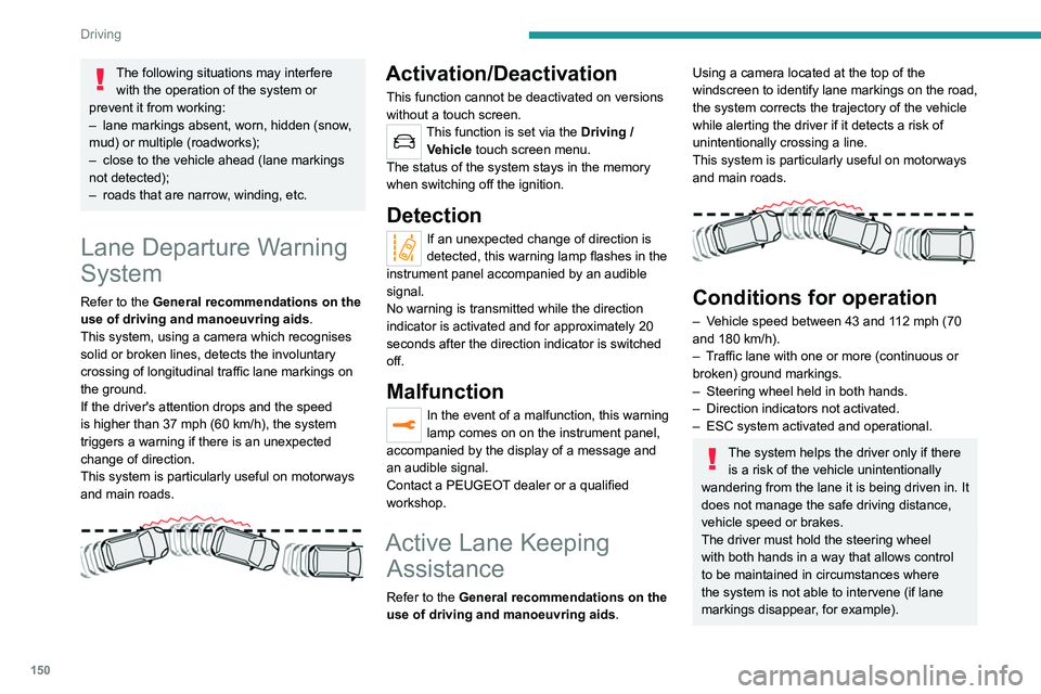 PEUGEOT 5008 2020 Owners Manual 150
Driving
Operation
Once the system identifies a risk of the vehicle
involuntarily crossing one of the lane markings
detected, it makes the correction to the trajectory
required to return the veh PEUGEOT 5008 2020 Owners Manual 150
Driving
Operation
Once the system identifies a risk of the vehicle
involuntarily crossing one of the lane markings
detected, it makes the correction to the trajectory
required to return the veh