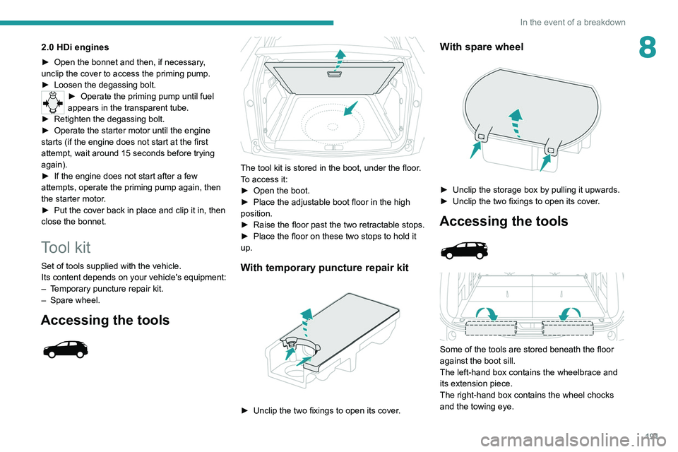 PEUGEOT 5008 2020 Owners Manual 191
In the event of a breakdown
82.0 HDi engines
► Open the bonnet and then, if necessary,
unclip the cover to access the priming pump.
►
Loosen the degassing bolt.
► Operate the priming pump PEUGEOT 5008 2020 Owners Manual 191
In the event of a breakdown
82.0 HDi engines
► Open the bonnet and then, if necessary,
unclip the cover to access the priming pump.
►
Loosen the degassing bolt.
► Operate the priming pump