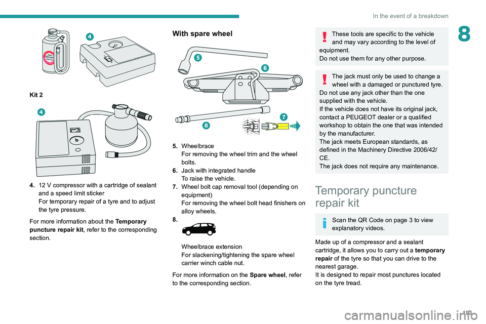PEUGEOT 5008 2020 Owners Manual 193
In the event of a breakdown
8
Kit 2
4.12 V compressor with a cartridge of sealant
and a speed limit sticker
For temporary repair of a tyre and to adjust
the tyre pressure.
For more inform PEUGEOT 5008 2020 Owners Manual 193
In the event of a breakdown
8
Kit 2
4.12 V compressor with a cartridge of sealant
and a speed limit sticker
For temporary repair of a tyre and to adjust
the tyre pressure.
For more inform