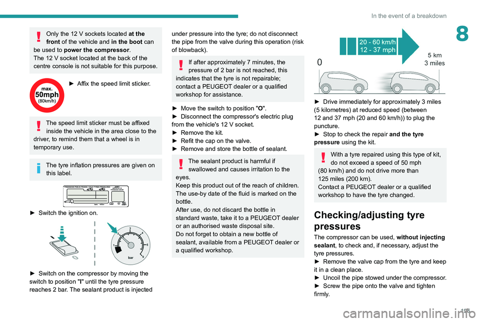 PEUGEOT 5008 2020 Owners Manual 195
In the event of a breakdown
8Only the 12 V sockets located at the
front of the vehicle and in the boot can
be used to power the compressor.
The 12
V socket located at the back of the
centre PEUGEOT 5008 2020 Owners Manual 195
In the event of a breakdown
8Only the 12 V sockets located at the
front of the vehicle and in the boot can
be used to power the compressor.
The 12
V socket located at the back of the
centre