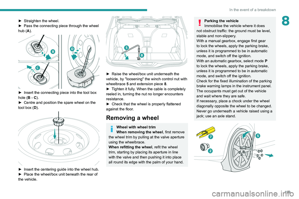 PEUGEOT 5008 2020 Owners Manual 199
In the event of a breakdown
8► Straighten the wheel.
► Pass the connecting piece through the wheel
hub (
A).
► Insert the connecting piece into the tool box
hole ( B - C).
►
Centr PEUGEOT 5008 2020 Owners Manual 199
In the event of a breakdown
8► Straighten the wheel.
► Pass the connecting piece through the wheel
hub (
A).
► Insert the connecting piece into the tool box
hole ( B - C).
►
Centr