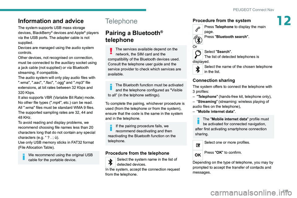 PEUGEOT 5008 2020 Owners Manual 271
PEUGEOT Connect Nav
12Information and advice
The system supports USB mass storage
devices, BlackBerry® devices and Apple® players
via the USB ports. The adapter cable is not
supplied.
Devices PEUGEOT 5008 2020 Owners Manual 271
PEUGEOT Connect Nav
12Information and advice
The system supports USB mass storage
devices, BlackBerry® devices and Apple® players
via the USB ports. The adapter cable is not
supplied.
Devices