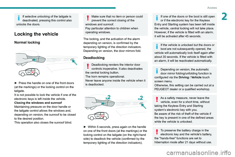 PEUGEOT 5008 2020 Owners Guide 31
Access
2If selective unlocking of the tailgate is
deactivated, pressing this control also
unlocks the doors.
Locking the vehicle
Normal locking
► Press the handle on one of the front doors
PEUGEOT 5008 2020 Owners Guide 31
Access
2If selective unlocking of the tailgate is
deactivated, pressing this control also
unlocks the doors.
Locking the vehicle
Normal locking
► Press the handle on one of the front doors