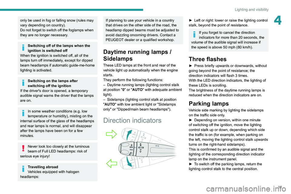 PEUGEOT 5008 2020  Owners Manual 79
Lighting and visibility
4only be used in fog or falling snow (rules may 
vary depending on country).
Do not forget to switch off the foglamps when 
they are no longer necessary.
Switching off of th