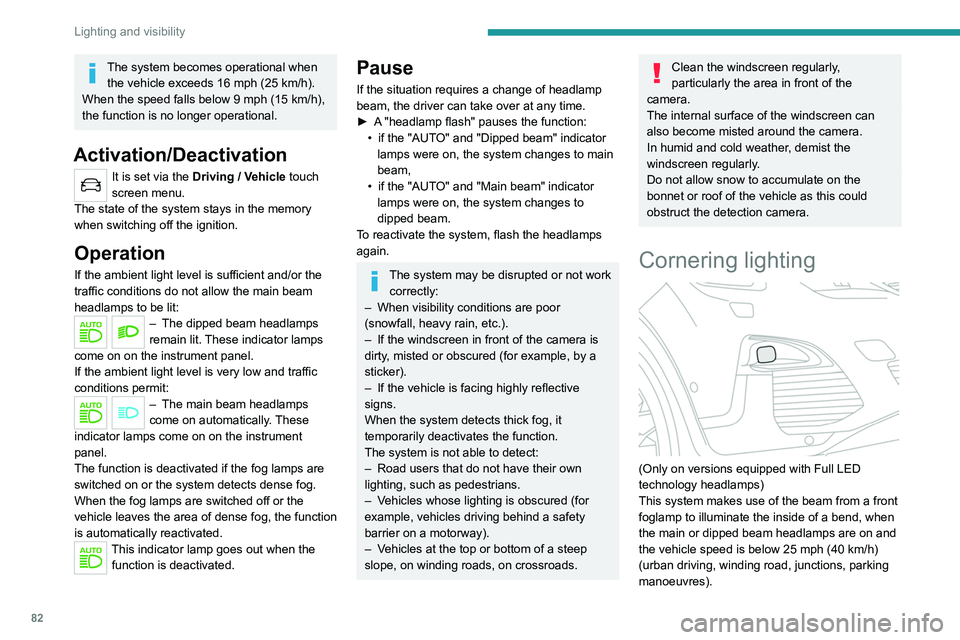 PEUGEOT 5008 2020  Owners Manual 82
Lighting and visibility
The system becomes operational when the vehicle exceeds 16 mph (25 km/h).
When the speed falls below 9 mph (15 km/h), 
the function is no longer operational.
Activation/Deac