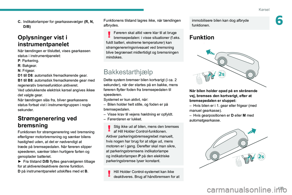 PEUGEOT 5008 2020 Brugsanvisning (in Danish) 123
Kørsel
6C.Indikatorlamper for gearkassevælger (R, N,
D/B)
Oplysninger vist i
instrumentpanelet
Når tændingen er tilsluttet, vises gearkassen
status i instrumentpanelet:
P: Parkering.
R PEUGEOT 5008 2020 Brugsanvisning (in Danish) 123
Kørsel
6C.Indikatorlamper for gearkassevælger (R, N,
D/B)
Oplysninger vist i
instrumentpanelet
Når tændingen er tilsluttet, vises gearkassen
status i instrumentpanelet:
P: Parkering.
R