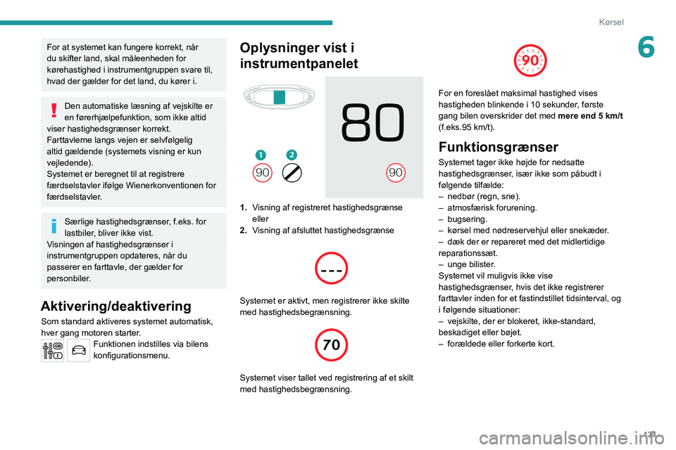 PEUGEOT 5008 2020  Brugsanvisning (in Danish) 131
Kørsel
6For at systemet kan fungere korrekt, når 
du skifter land, skal måleenheden for 
kørehastighed i instrumentgruppen svare til, 
hvad der gælder for det land, du kører i.
Den automatis