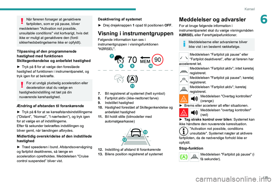 PEUGEOT 5008 2020  Brugsanvisning (in Danish) 139
Kørsel
6Når føreren forsøger at genaktivere 
fartpiloten, som er på pause, bliver 
meddelelsen "Activation not possible, 
unsuitable conditions" vist kortvarigt, hvis det 
ikke er mul