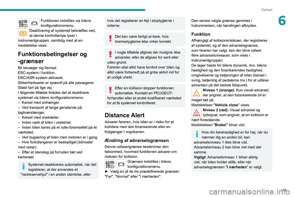 PEUGEOT 5008 2020  Brugsanvisning (in Danish) 145
Kørsel
6Funktionen indstilles via bilens 
konfigurationsmenu.
Deaktivering af systemet bekræftes ved, 
at denne kontrollampe lyser i 
instrumentgruppen, samtidig med at en 
meddelelse vises.
Fun