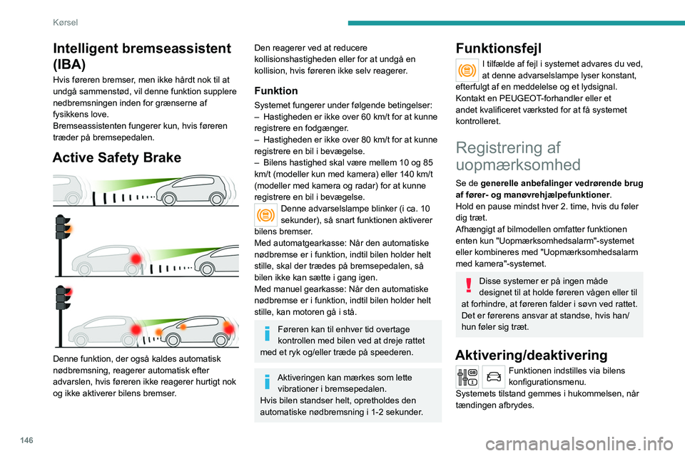 PEUGEOT 5008 2020  Brugsanvisning (in Danish) 146
Kørsel
Uopmærksomhedsalarm
Systemet afgiver en advarsel, når det 
registrerer, at føreren ikke har holdt pause 
efter to timers kørsel med en hastighed over 
65 km/t.
Advarslen vises som en m