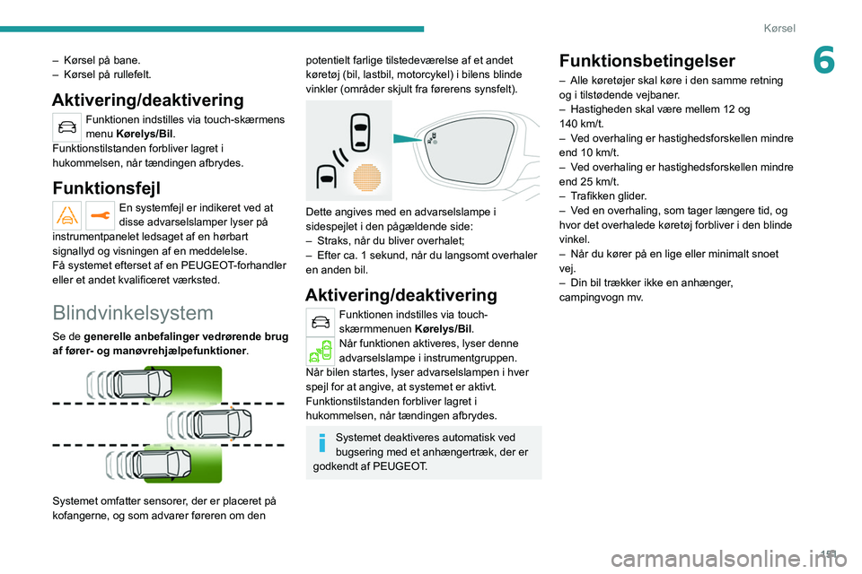 PEUGEOT 5008 2020  Brugsanvisning (in Danish) 151
Kørsel
6– Kørsel på bane.
–  Kørsel på rullefelt.
Aktivering/deaktivering
Funktionen indstilles via touch-skærmens 
menu Kørelys/Bil.
Funktionstilstanden forbliver lagret i 
hukommelsen