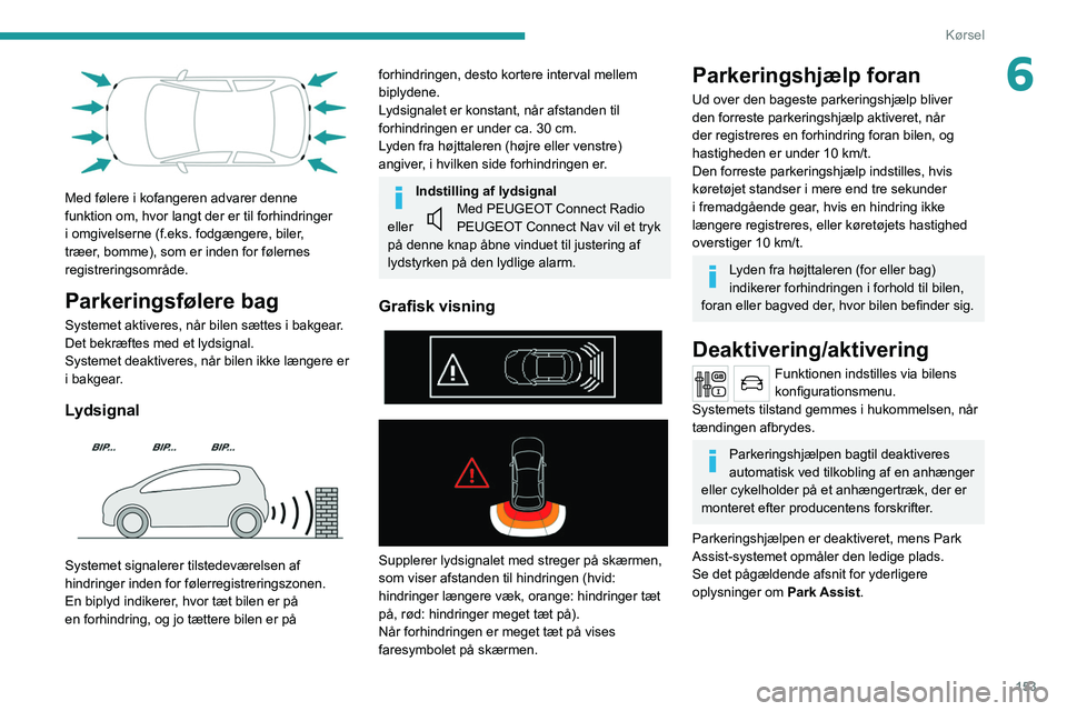 PEUGEOT 5008 2020  Brugsanvisning (in Danish) 153
Kørsel
6
 
Med følere i kofangeren advarer denne 
funktion om, hvor langt der er til forhindringer 
i omgivelserne (f.eks. fodgængere, biler, 
træer, bomme), som er inden for følernes 
regist