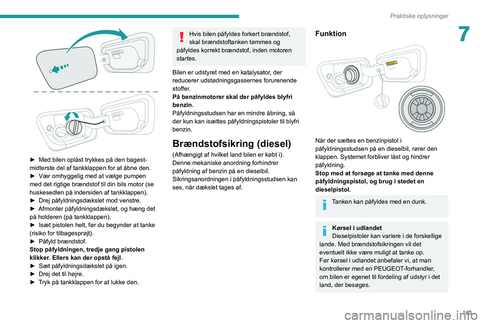 PEUGEOT 5008 2020  Brugsanvisning (in Danish) 163
Praktiske oplysninger
7
 
► Med bilen oplåst trykkes på den bagest-
midterste del af tankklappen for at åbne den.
►
 
Vær omhyggelig med at vælge pumpen 
med det rigtige brændstof til di