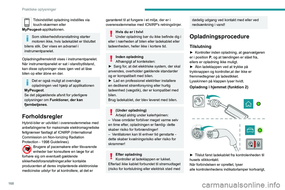 PEUGEOT 5008 2020  Brugsanvisning (in Danish) 168
Praktiske oplysninger
Tidsindstillet opladning indstilles via touch-skærmen eller 
MyPeugeot-applikationen.
Som sikkerhedsforanstaltning starter 
motoren ikke, hvis ladekablet er tilsluttet 
bile