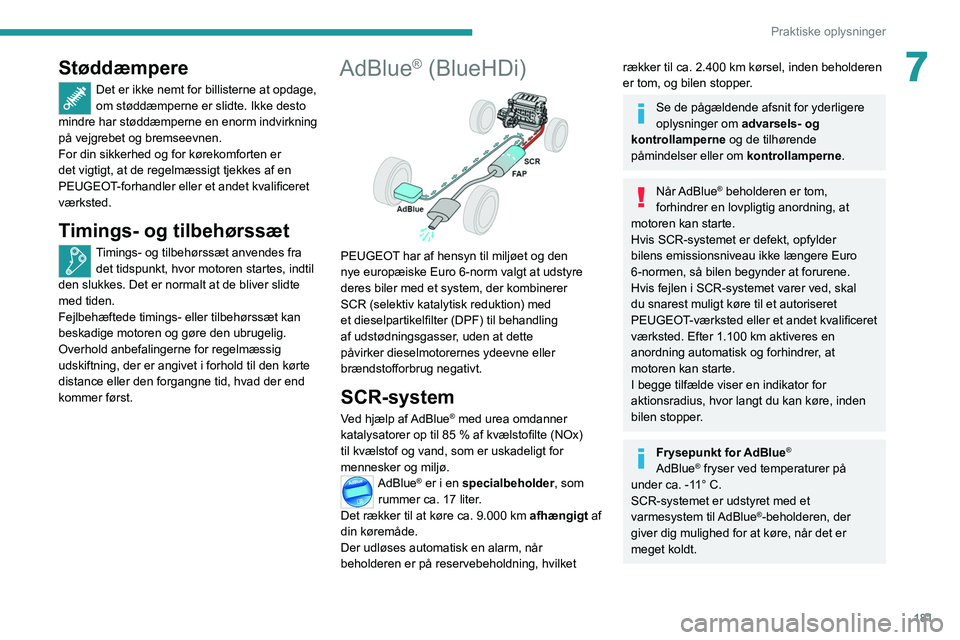 PEUGEOT 5008 2020  Brugsanvisning (in Danish) 181
Praktiske oplysninger
7Støddæmpere
Det er ikke nemt for billisterne at opdage, 
om støddæmperne er slidte. Ikke desto 
mindre har støddæmperne en enorm indvirkning 
på vejgrebet og bremseev