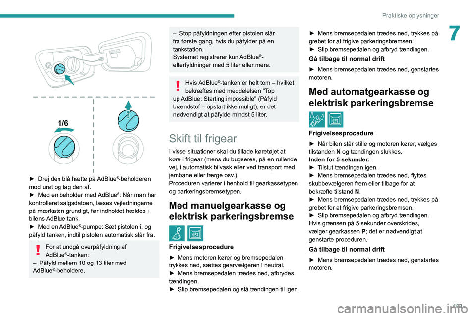 PEUGEOT 5008 2020  Brugsanvisning (in Danish) 183
Praktiske oplysninger
7
 
► Drej den blå hætte på AdBlue®-beholderen 
mod uret og tag den af.
►
 
Med en beholder med 

AdBlue
®: Når man har 
kontrolleret salgsdatoen, læses vejledning