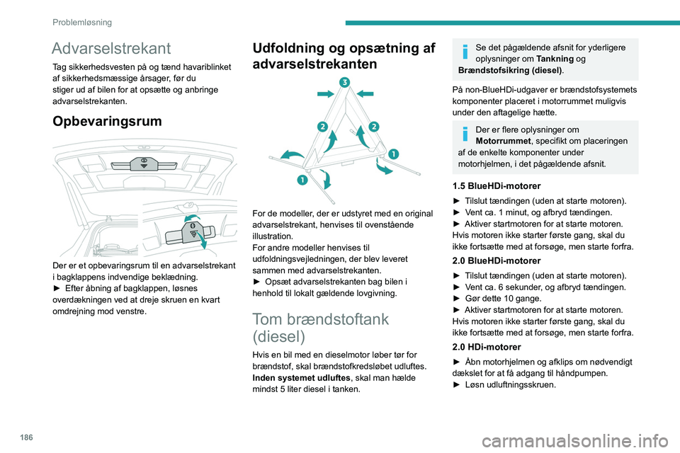 PEUGEOT 5008 2020  Brugsanvisning (in Danish) 186
Problemløsning
Advarselstrekant
Tag sikkerhedsvesten på og tænd havariblinket 
af sikkerhedsmæssige årsager, før du 
stiger ud af bilen for at opsætte og anbringe 
advarselstrekanten.
Opbev