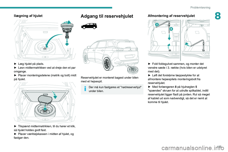 PEUGEOT 5008 2020 Brugsanvisning (in Danish) 193
Problemløsning
8Ilægning af hjulet
► Læg hjulet på plads.
► Løsn midtermøtrikken ved at dreje den et par
omgange.
►
Placer monteringsdelene (møtrik og bolt) midt
på hjulet.
PEUGEOT 5008 2020 Brugsanvisning (in Danish) 193
Problemløsning
8Ilægning af hjulet
► Læg hjulet på plads.
► Løsn midtermøtrikken ved at dreje den et par
omgange.
►
Placer monteringsdelene (møtrik og bolt) midt
på hjulet.