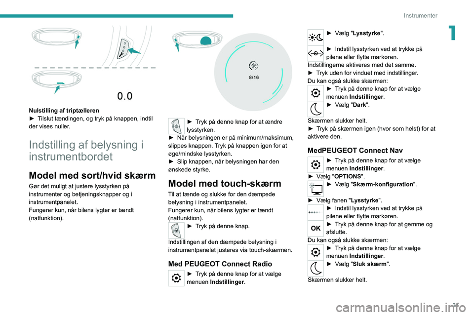 PEUGEOT 5008 2020  Brugsanvisning (in Danish) 21
Instrumenter
1
 
Nulstilling af triptælleren
► T ilslut tændingen, og tryk på knappen, indtil 
der vises nuller.
Indstilling af belysning i 
instrumentbordet
Model med sort/hvid skærm
Gør de