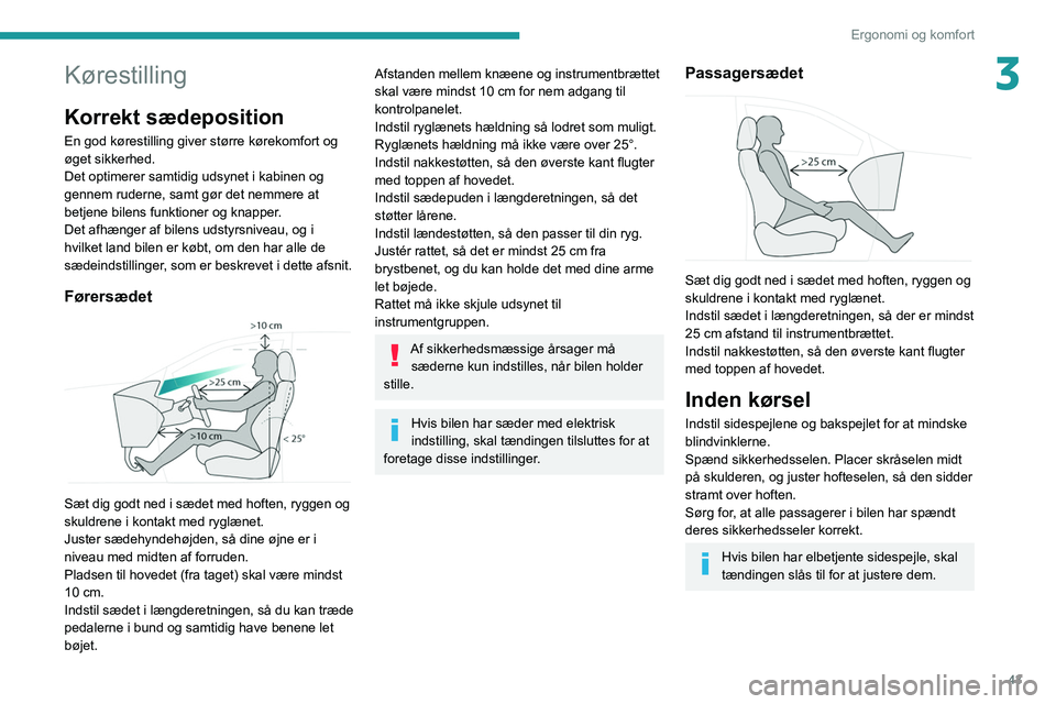 PEUGEOT 5008 2020  Brugsanvisning (in Danish) 43
Ergonomi og komfort
3Kørestilling
Korrekt sædeposition
En god kørestilling giver større kørekomfort og 
øget sikkerhed.
Det optimerer samtidig udsynet i kabinen og 
gennem ruderne, samt gør 