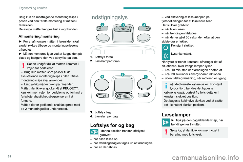 PEUGEOT 5008 2020 Brugsanvisning (in Danish) 68
Ergonomi og komfort
Dæmpet kabinebelysning
Den dæmpede belysning i kabinen gør det
nemmere at se inde i bilen, når det er mørkt.
I mørke tændes/slukkes det dæmpede kabinelys
automatisk, n PEUGEOT 5008 2020 Brugsanvisning (in Danish) 68
Ergonomi og komfort
Dæmpet kabinebelysning
Den dæmpede belysning i kabinen gør det
nemmere at se inde i bilen, når det er mørkt.
I mørke tændes/slukkes det dæmpede kabinelys
automatisk, n