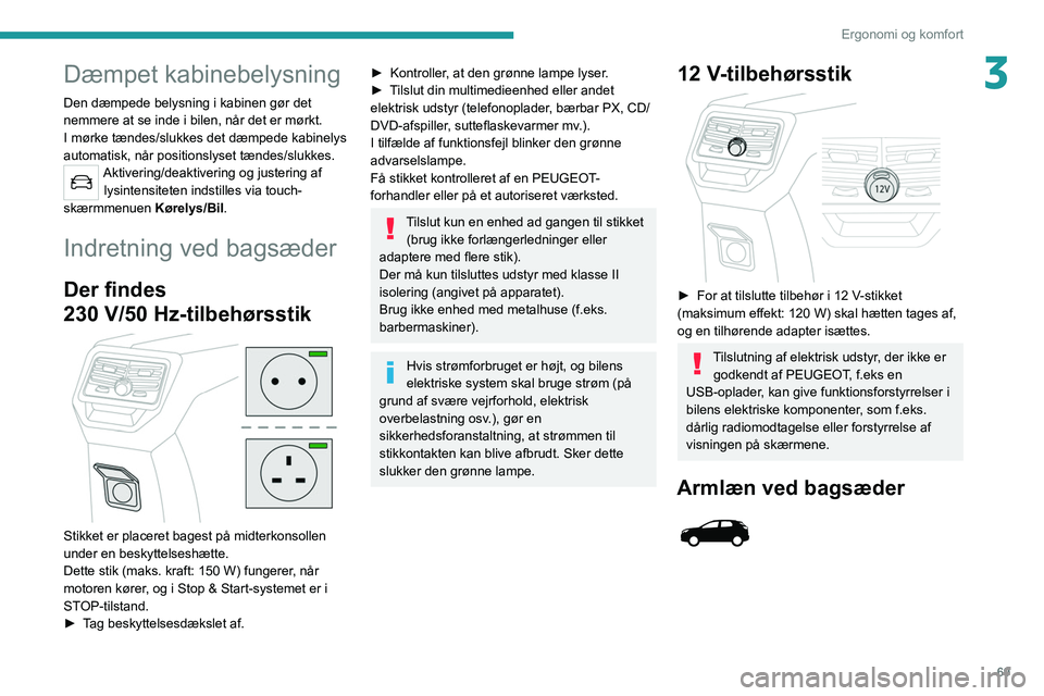 PEUGEOT 5008 2020 Brugsanvisning (in Danish) 69
Ergonomi og komfort
3Dæmpet kabinebelysning
Den dæmpede belysning i kabinen gør det
nemmere at se inde i bilen, når det er mørkt.
I mørke tændes/slukkes det dæmpede kabinelys
automatisk, PEUGEOT 5008 2020 Brugsanvisning (in Danish) 69
Ergonomi og komfort
3Dæmpet kabinebelysning
Den dæmpede belysning i kabinen gør det
nemmere at se inde i bilen, når det er mørkt.
I mørke tændes/slukkes det dæmpede kabinelys
automatisk,