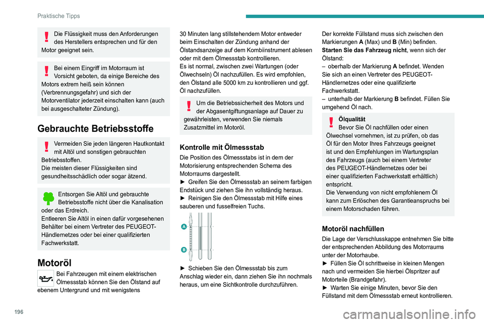 PEUGEOT 5008 2020 Betriebsanleitungen (in German) 196
Praktische Tipps
Die Flüssigkeit muss den Anforderungen
des Herstellers entsprechen und für den
Motor geeignet sein.
Bei einem Eingriff im Motorraum ist
Vorsicht geboten, da einige Bereiche d PEUGEOT 5008 2020 Betriebsanleitungen (in German) 196
Praktische Tipps
Die Flüssigkeit muss den Anforderungen
des Herstellers entsprechen und für den
Motor geeignet sein.
Bei einem Eingriff im Motorraum ist
Vorsicht geboten, da einige Bereiche d