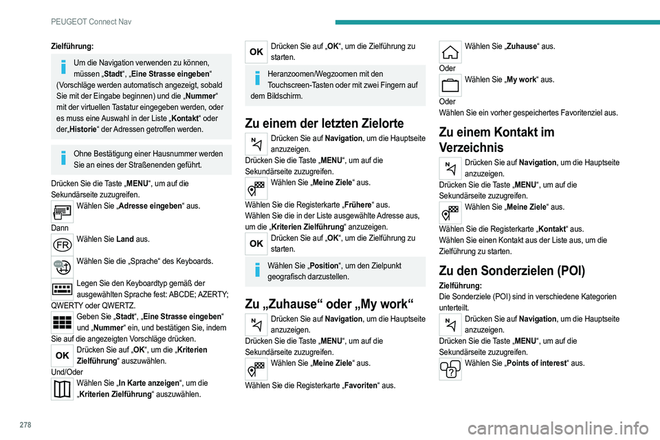 PEUGEOT 5008 2020 Betriebsanleitungen (in German) 278
PEUGEOT Connect Nav
Zielführung:
Um die Navigation verwenden zu können, müssen „Stadt“, „Eine Strasse eingeben“
(Vorschläge werden automatisch angezeigt, sobald
Sie mit der Eingabe b PEUGEOT 5008 2020 Betriebsanleitungen (in German) 278
PEUGEOT Connect Nav
Zielführung:
Um die Navigation verwenden zu können, müssen „Stadt“, „Eine Strasse eingeben“
(Vorschläge werden automatisch angezeigt, sobald
Sie mit der Eingabe b