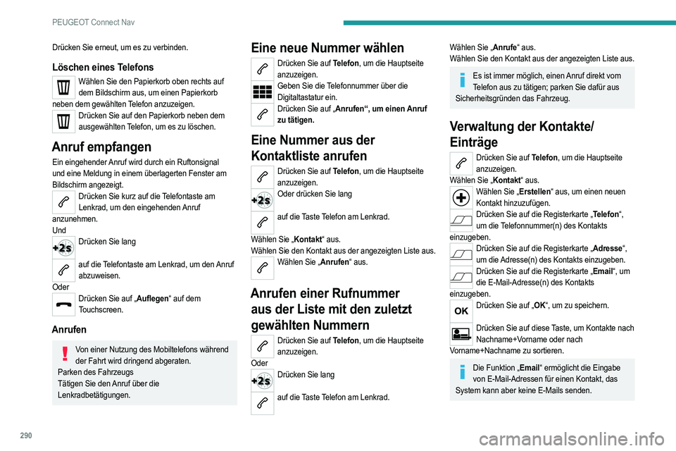 PEUGEOT 5008 2020  Betriebsanleitungen (in German) 290
PEUGEOT Connect Nav
Drücken Sie erneut, um es zu verbinden.
Löschen eines Telefons
Wählen Sie den Papierkorb oben rechts auf dem Bildschirm aus, um einen Papierkorb 
neben dem gewählten Telefo