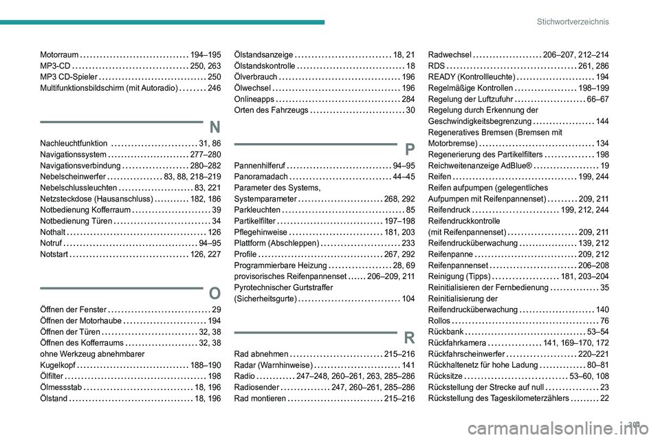 PEUGEOT 5008 2020 Betriebsanleitungen (in German) 301
Stichwortverzeichnis
Motorraum 194–195
MP3-CD
250, 263
MP3 CD-Spieler
250
Multifunktionsbildschirm (mit Autoradio)
246
N
Nachleuchtfunktion 31, 86
Navigationssystem
PEUGEOT 5008 2020 Betriebsanleitungen (in German) 301
Stichwortverzeichnis
Motorraum 194–195
MP3-CD
250, 263
MP3 CD-Spieler
250
Multifunktionsbildschirm (mit Autoradio)
246
N
Nachleuchtfunktion 31, 86
Navigationssystem