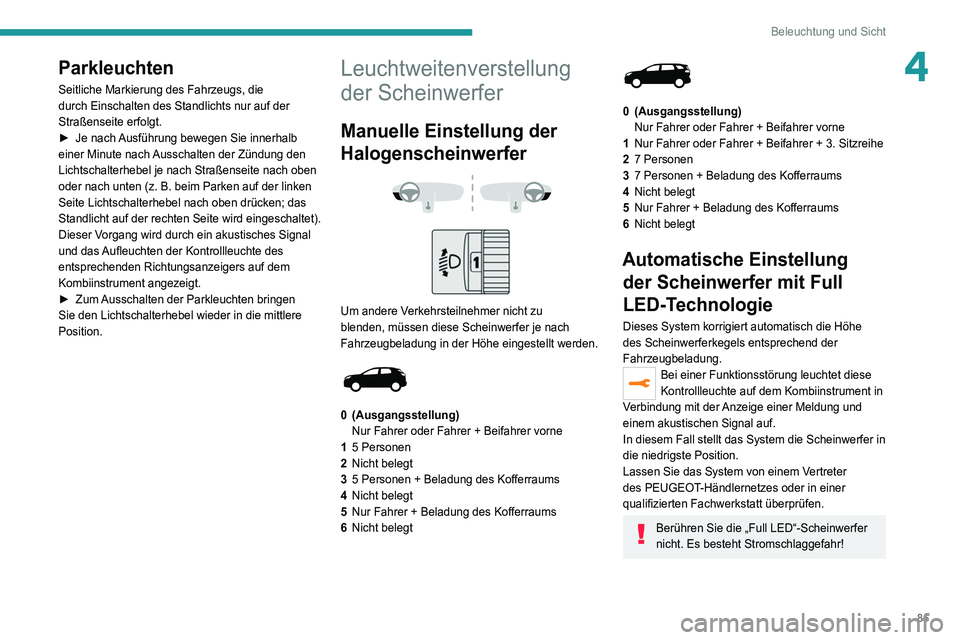 PEUGEOT 5008 2020  Betriebsanleitungen (in German) 85
Beleuchtung und Sicht
4Parkleuchten
Seitliche Markierung des Fahrzeugs, die 
durch Einschalten des Standlichts nur auf der 
Straßenseite erfolgt.
► 
Je nach 
 Ausführung bewegen Sie innerhalb 
