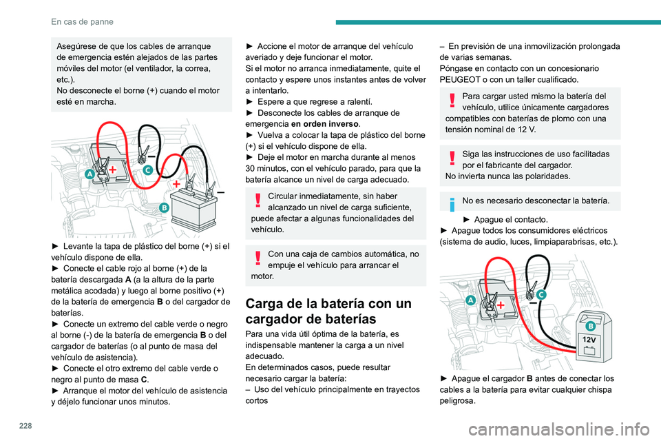 PEUGEOT 5008 2020 Manual del propietario (in Spanish) 228
En cas de panne
Asegúrese de que los cables de arranque
de emergencia estén alejados de las partes
móviles del motor (el ventilador, la correa,
etc.).
No desconecte el borne (+) cuando el mo PEUGEOT 5008 2020 Manual del propietario (in Spanish) 228
En cas de panne
Asegúrese de que los cables de arranque
de emergencia estén alejados de las partes
móviles del motor (el ventilador, la correa,
etc.).
No desconecte el borne (+) cuando el mo
