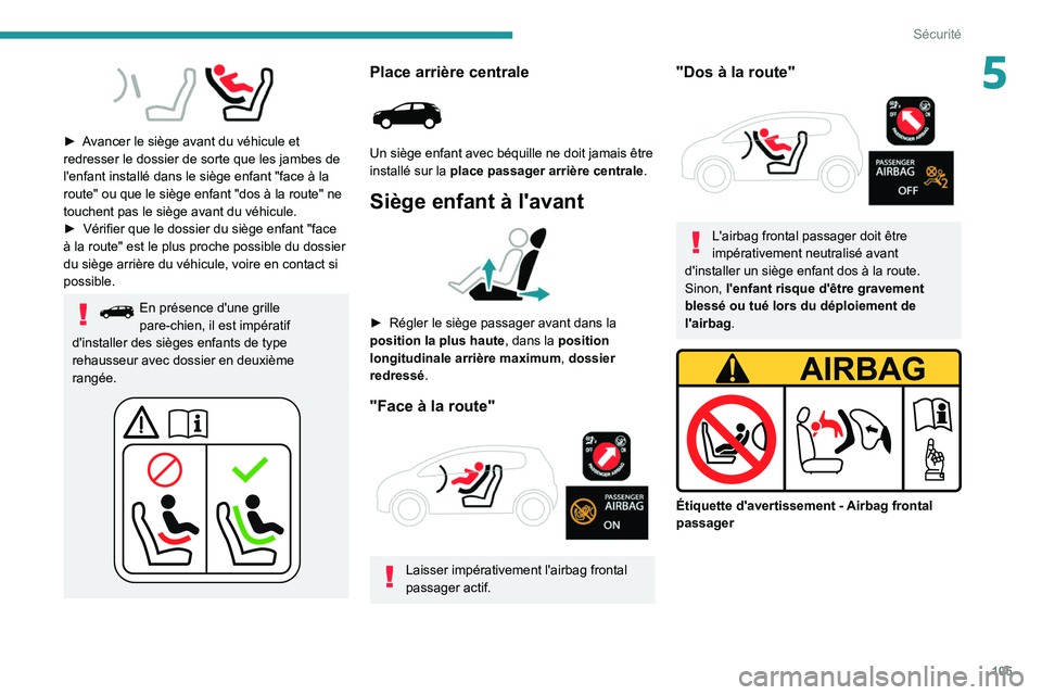 PEUGEOT 5008 2020  Manuel du propriétaire (in French) 105
Sécurité
5
 
► Avancer le siège avant du véhicule et 
redresser le dossier de sorte que les jambes de 
l'enfant installé dans le siège enfant "face à la 
route" ou que le siè