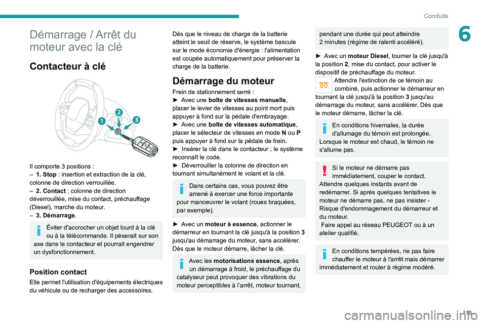 PEUGEOT 5008 2020  Manuel du propriétaire (in French) 11 9
Conduite
6Démarrage / Arrêt du 
moteur avec la clé
Contacteur à clé 
 
Il comporte 3 positions :
–  1. Stop  : insertion et extraction de la clé, 
colonne de direction verrouillée.
–
 