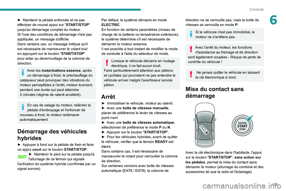PEUGEOT 5008 2020  Manuel du propriétaire (in French) 121
Conduite
6► Maintenir la pédale enfoncée et ne pas 
effectuer de nouvel appui sur " ST
ART/STOP" 
jusqu'au démarrage complet du moteur.
Si l'une des conditions de démarrage n