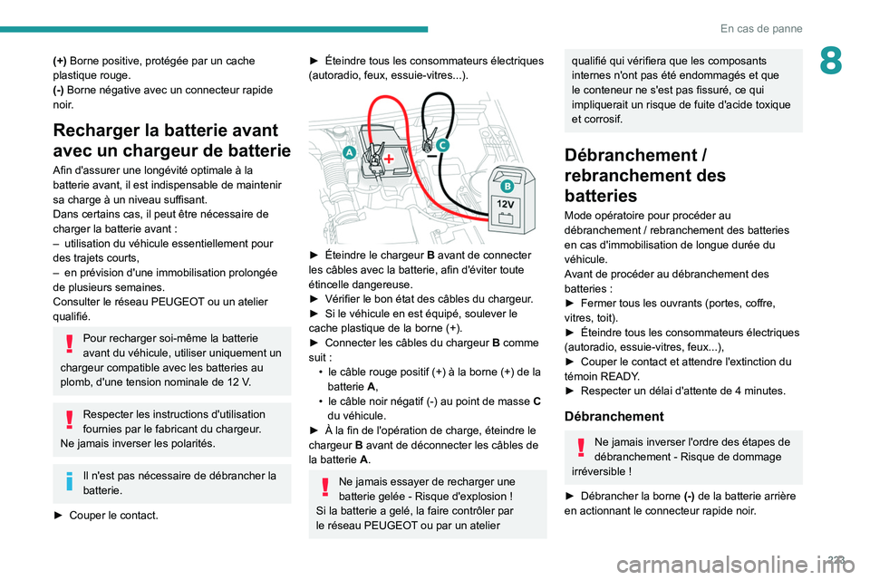 PEUGEOT 5008 2020  Manuel du propriétaire (in French) 223
En cas de panne
8(+) Borne positive, protégée par un cache 
plastique rouge.
(-) Borne négative avec un connecteur rapide 
noir.
Recharger la batterie avant 
avec un chargeur de batterie
Afin d