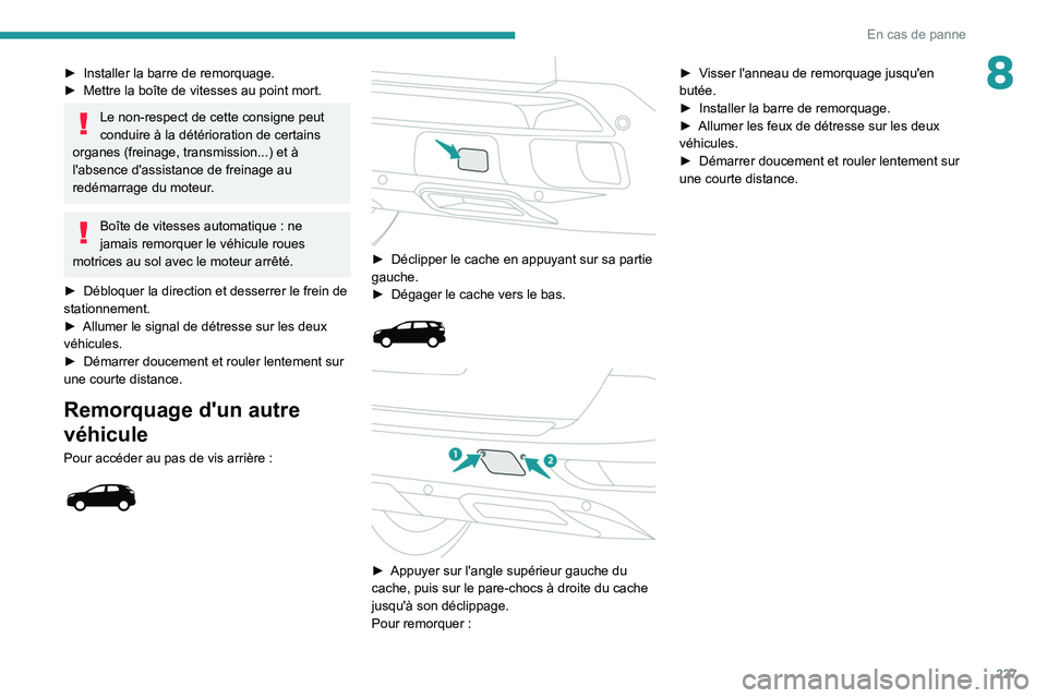 PEUGEOT 5008 2020  Manuel du propriétaire (in French) 227
En cas de panne
8► Installer la barre de remorquage.
►  Mettre la boîte de vitesses au point mort.
Le non-respect de cette consigne peut 
conduire à la détérioration de certains 
organes (