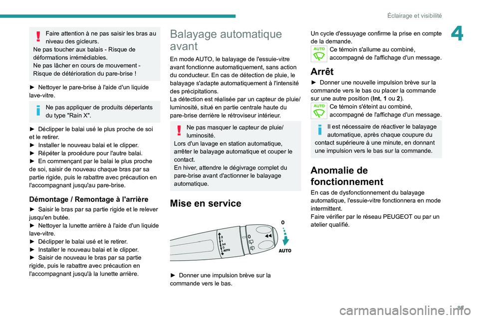 PEUGEOT 5008 2020  Manuel du propriétaire (in French) 89
Éclairage et visibilité
4Faire attention à ne pas saisir les bras au 
niveau des gicleurs.
Ne pas toucher aux balais - Risque de 
déformations irrémédiables.
Ne pas lâcher en cours de mouvem