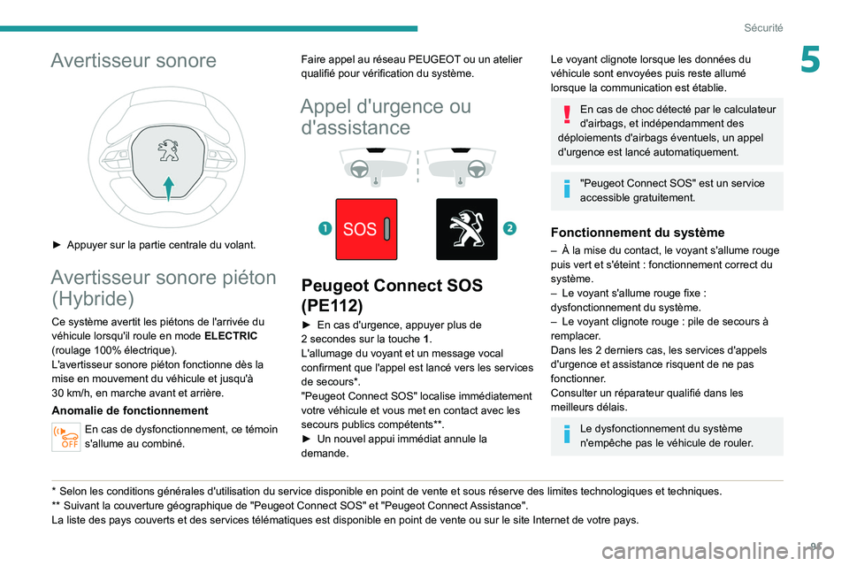 PEUGEOT 5008 2020  Manuel du propriétaire (in French) 91
Sécurité
5Avertisseur sonore 
 
► Appuyer sur la partie centrale du volant.
Avertisseur sonore piéton (Hybride)
Ce système avertit les piétons de l'arrivée du 
véhicule lorsqu'il r
