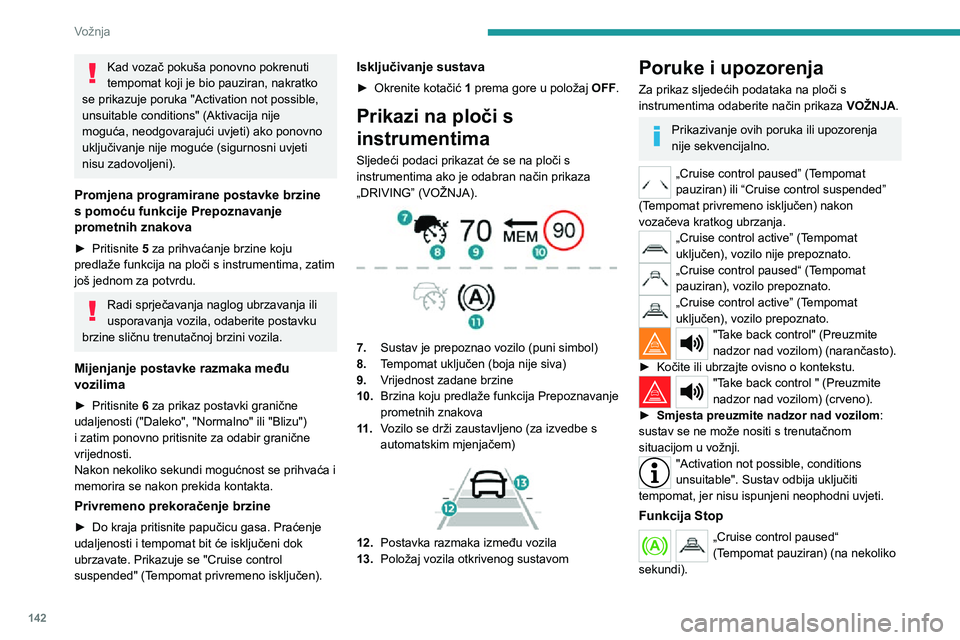 PEUGEOT 5008 2020  Upute Za Rukovanje (in Croatian) 142
Vožnja
Kad vozač pokuša ponovno pokrenuti 
tempomat koji je bio pauziran, nakratko 
se prikazuje poruka "Activation not possible, 
unsuitable conditions" (Aktivacija nije 
moguća, neod