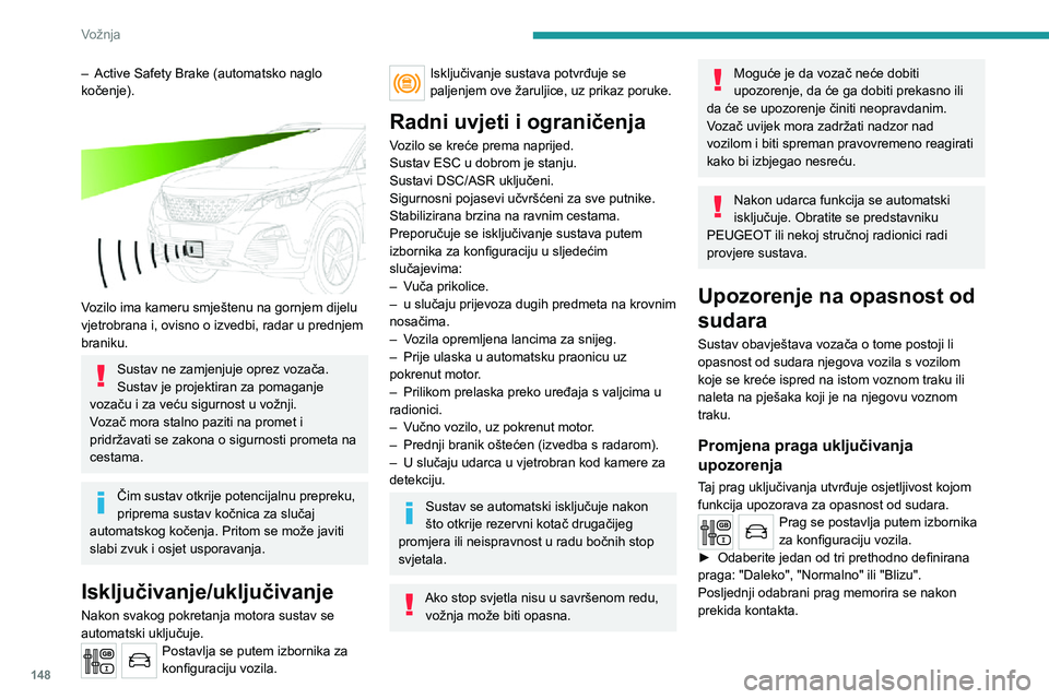 PEUGEOT 5008 2020  Upute Za Rukovanje (in Croatian) 148
Vožnja
– Active Safety Brake (automatsko naglo kočenje). 
 
Vozilo ima kameru smještenu na gornjem dijelu 
vjetrobrana i, ovisno o izvedbi, radar u prednjem 
braniku.
Sustav ne zamjenjuje opr