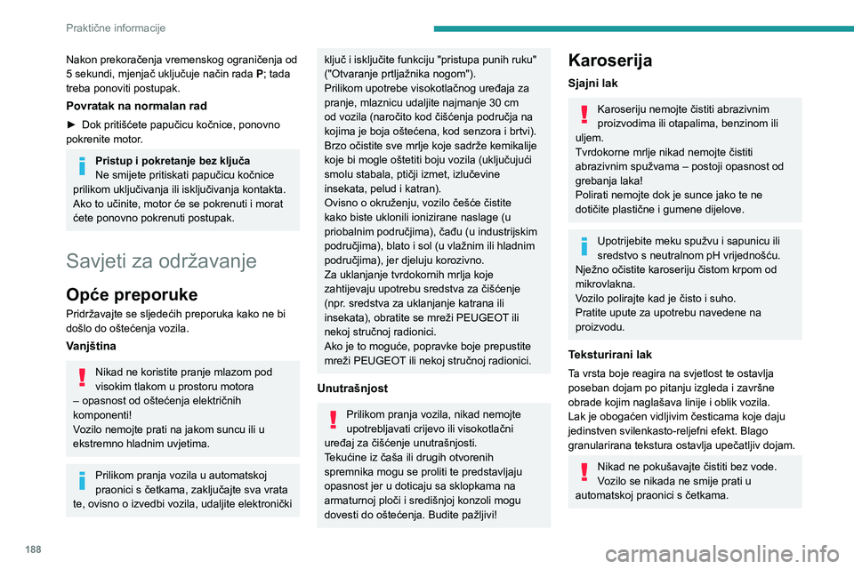 PEUGEOT 5008 2020 Upute Za Rukovanje (in Croatian) 188
Praktične informacije
Nikada ne birajte program sa završnom obradom toplim voskom.
Nikad ne upotrebljavajte mlaznice za pranje
pod visokim tlakom s četkama – opasnost od
oštećenja laka!
N PEUGEOT 5008 2020 Upute Za Rukovanje (in Croatian) 188
Praktične informacije
Nikada ne birajte program sa završnom obradom toplim voskom.
Nikad ne upotrebljavajte mlaznice za pranje
pod visokim tlakom s četkama – opasnost od
oštećenja laka!
N