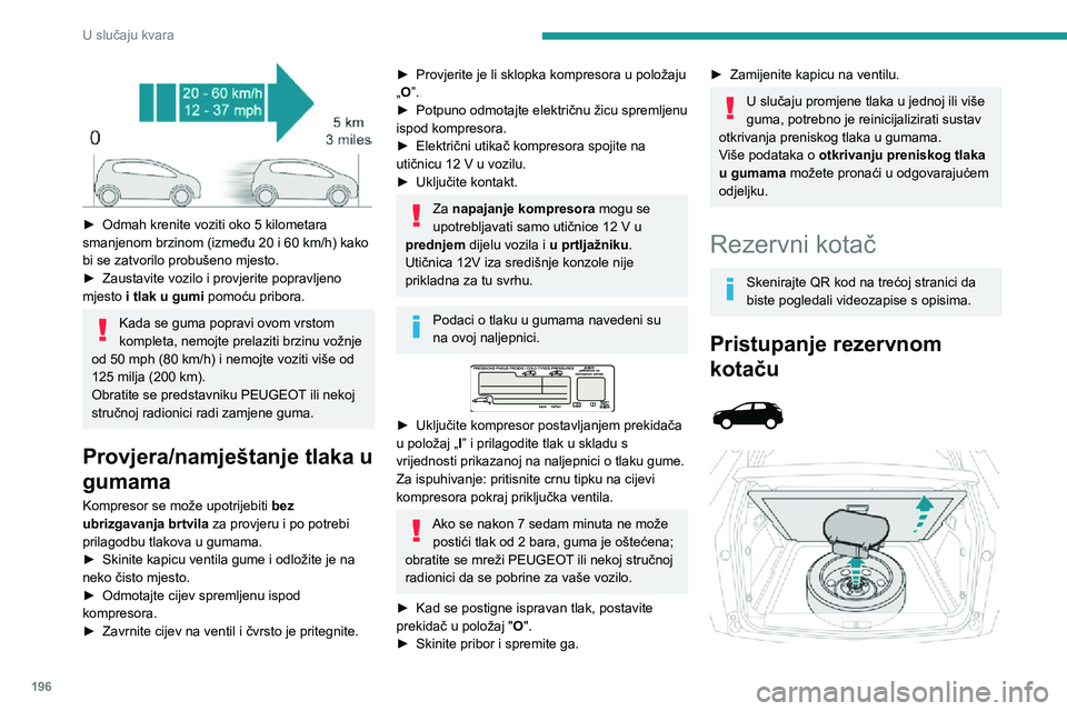 PEUGEOT 5008 2020 Upute Za Rukovanje (in Croatian) 196
U slučaju kvara
► Odmah krenite voziti oko 5 kilometara smanjenom brzinom (između 20 i 60 km/h) kako bi se zatvorilo probušeno mjesto.► Zaustavite vozilo i provjerite popravljeno mjesto i PEUGEOT 5008 2020 Upute Za Rukovanje (in Croatian) 196
U slučaju kvara
► Odmah krenite voziti oko 5 kilometara smanjenom brzinom (između 20 i 60 km/h) kako bi se zatvorilo probušeno mjesto.► Zaustavite vozilo i provjerite popravljeno mjesto i