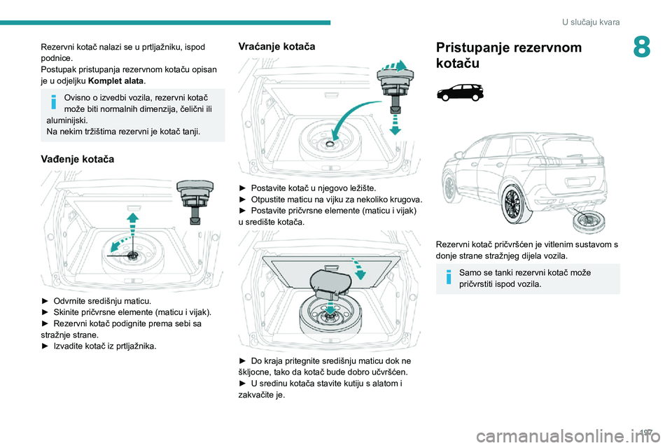 PEUGEOT 5008 2020 Upute Za Rukovanje (in Croatian) 197
U slučaju kvara
8Rezervni kotač nalazi se u prtljažniku, ispod
podnice.
Postupak pristupanja rezervnom kotaču opisan
je u odjeljku Komplet alata.
Ovisno o izvedbi vozila, rezervni kotač
mo PEUGEOT 5008 2020 Upute Za Rukovanje (in Croatian) 197
U slučaju kvara
8Rezervni kotač nalazi se u prtljažniku, ispod
podnice.
Postupak pristupanja rezervnom kotaču opisan
je u odjeljku Komplet alata.
Ovisno o izvedbi vozila, rezervni kotač
mo