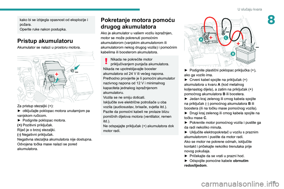 PEUGEOT 5008 2020 Upute Za Rukovanje (in Croatian) 2 11
U slučaju kvara
8kako bi se izbjegla opasnost od eksplozije i
požara.
Operite ruke nakon postupka.
Pristup akumulatoru
Akumulator se nalazi u prostoru motora.
Za pristup stezaljki (+):► o PEUGEOT 5008 2020 Upute Za Rukovanje (in Croatian) 2 11
U slučaju kvara
8kako bi se izbjegla opasnost od eksplozije i
požara.
Operite ruke nakon postupka.
Pristup akumulatoru
Akumulator se nalazi u prostoru motora.
Za pristup stezaljki (+):► o