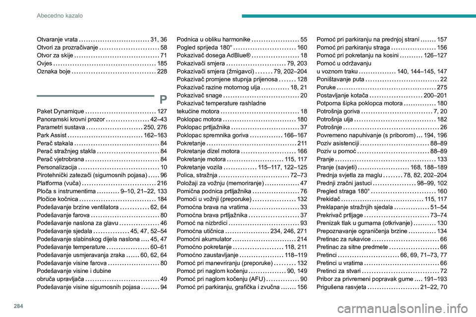 PEUGEOT 5008 2020 Upute Za Rukovanje (in Croatian) 284
Abecedno kazalo
Otvaranje vrata 31, 36Otvori za prozračivanje 58Otvor za skije 71Ovjes 185Oznaka boje 228
P
Paket Dynamique 127Panoramski krovni prozor 42–43Parametri sustava 25 PEUGEOT 5008 2020 Upute Za Rukovanje (in Croatian) 284
Abecedno kazalo
Otvaranje vrata 31, 36Otvori za prozračivanje 58Otvor za skije 71Ovjes 185Oznaka boje 228
P
Paket Dynamique 127Panoramski krovni prozor 42–43Parametri sustava 25