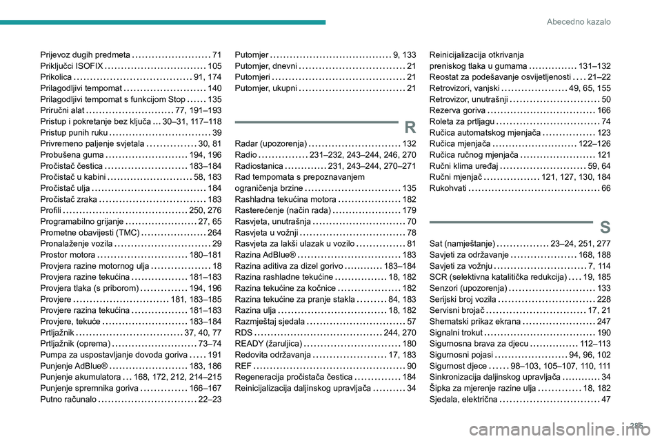 PEUGEOT 5008 2020 Upute Za Rukovanje (in Croatian) 285
Abecedno kazalo
Prijevoz dugih predmeta 71Priključci ISOFIX 105Prikolica 91, 174Prilagodljivi tempomat 140Prilagodljivi tempomat s funkcijom Stop 135Priručni alat 77, 191–193Pristu PEUGEOT 5008 2020 Upute Za Rukovanje (in Croatian) 285
Abecedno kazalo
Prijevoz dugih predmeta 71Priključci ISOFIX 105Prikolica 91, 174Prilagodljivi tempomat 140Prilagodljivi tempomat s funkcijom Stop 135Priručni alat 77, 191–193Pristu