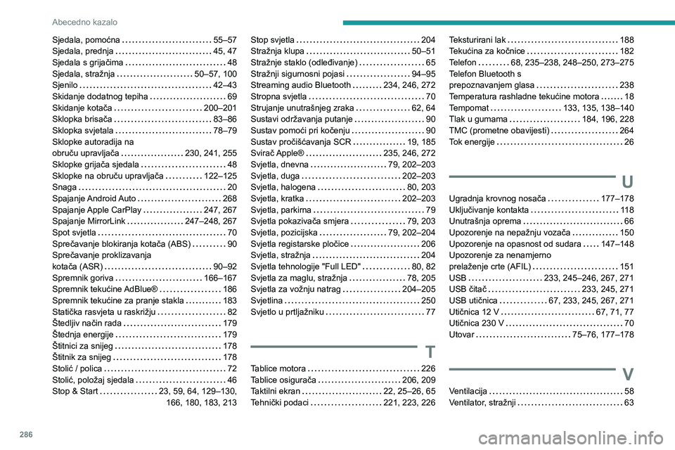 PEUGEOT 5008 2020 Upute Za Rukovanje (in Croatian) 286
Abecedno kazalo
Sjedala, pomoćna 55–57Sjedala, prednja 45, 47Sjedala s grijačima 48Sjedala, stražnja 50–57, 100Sjenilo 42–43Skidanje dodatnog tepiha 69Skidanje kotača 200 PEUGEOT 5008 2020 Upute Za Rukovanje (in Croatian) 286
Abecedno kazalo
Sjedala, pomoćna 55–57Sjedala, prednja 45, 47Sjedala s grijačima 48Sjedala, stražnja 50–57, 100Sjenilo 42–43Skidanje dodatnog tepiha 69Skidanje kotača 200